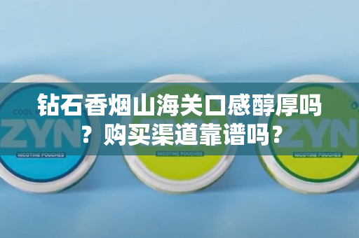 钻石香烟山海关口感醇厚吗？购买渠道靠谱吗？